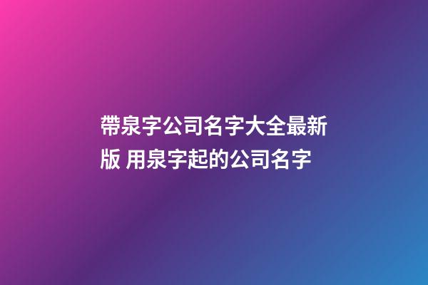 帶泉字公司名字大全最新版 用泉字起的公司名字-第1張-公司起名-玄機派